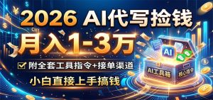 2026 AI代写捡钱，月入1-3万，附全套工具指令+接单渠道，小白直接上手搞钱-KJ分享
