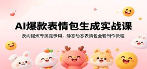 AI爆款表情包生成实战课：反向提炼专属提示词，静态动态表情包全套制作教程-KJ分享