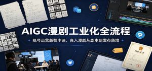 AIGC漫剧工业化全流程：账号运营版权申请，真人漫剧从剧本到发布落地-KJ分享