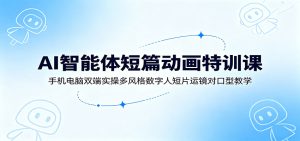 AI智能体短篇动画特训课：手机电脑双端实操多风格数字人短片运镜对口型教学-KJ分享