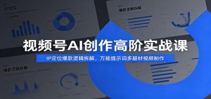 视频号AI创作高阶实战课:IP定位爆款逻辑拆解,万能提示词多题材视频制作-KJ分享
