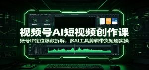 视频号AI短视频创作课:账号IP定位爆款拆解,多AI工具剪辑带货短剧实操-KJ分享