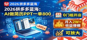 2026拼多多蓝海：AI做简历PPT一单800，0门槛开店，月入2W+，可放大-KJ分享