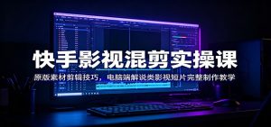 快手影视混剪实操课:原版素材剪辑技巧,电脑端解说类影视短片完整制作教学-KJ分享