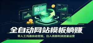 全自动网站模板躺赚:零人工沟通自动变现,日入高额利润流量运营-KJ分享