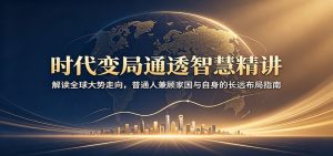 时代变局通透智慧精讲：解读全球大势走向，普通人兼顾家国与自身的长远布局指南-KJ分享