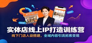 实体店线上IP打造训练营：线下门店人设搭建，全域内容引流拓客变现-KJ分享