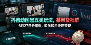 抖音动图黑五类玩法，某带货社群6月27日分享课，即学即用快速变现-KJ分享