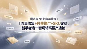 2026拼多多掘金运营私教大课-7月，流量推广定价申诉全覆盖，一套打法稳定店铺长期出单-KJ分享