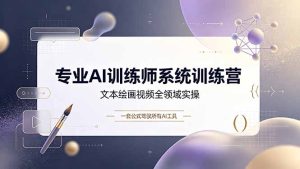 专业AI训练师系统训练营，文本绘画视频全领域实操，一套公式驾驭所有AI工具-KJ分享