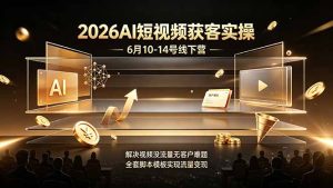 2026AI短视频获客实操6月10-14号线下营，解决视频没流量无客户难题，全套脚本模板实现流量变现-KJ分享