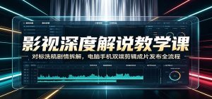 影视深度解说教学课：对标洗稿剧情拆解，电脑手机双端剪辑成片发布全流程-KJ分享