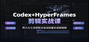 Codex+HyperFrames剪辑实战课：两大AI工具搭配全自动批量生成短视频-KJ分享