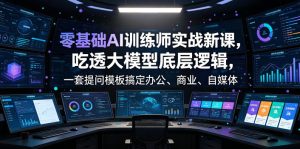 零基础AI训练师实战课,吃透大模型底层逻辑,一套提问模板搞定办公、商业、自媒体、设计、生活全场景AI落地应用-KJ分享