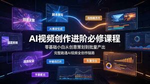 AI视频创作进阶必修课程:零基础小白从创意策划到批量产出,完整跑通AI视频全创作链路-KJ分享