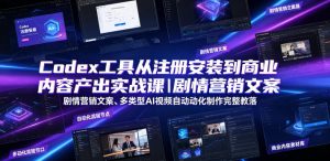 Codex工具从注册安装到商业内容产出实战课|剧情营销文案、多类型AI视频自动化制作完整落地教程-KJ分享