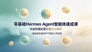 零基础Hermes Agent智能体速成课，快速部署配置对接办公软件；一键自动化报表PPT降低工作负担-KJ分享
