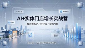 AI+实体门店增长实战营,解决客流少/评分低/投流亏损;矩阵霸屏+本地推打通同城增收路径-KJ分享