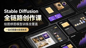 Stable Diffusion全链路创作课,绘图修图模型训练全覆盖,一站式搭建AI变现体系-KJ分享