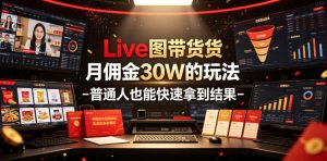 Live图带货月佣金30W的玩法-普通人也能快速拿到结果-KJ分享