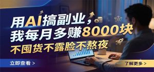 用AI搞副业，我每月多赚8000块，不囤货不露脸不熬夜-KJ分享