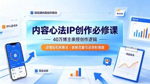 内容心法IP创作必修课:40万博主亲授创作逻辑,读懂短视频算法,破解流量低迷涨粉难题-KJ分享