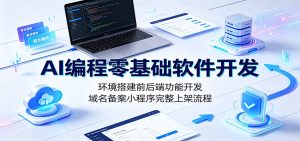 AI编程零基础软件开发：环境搭建前后端功能开发，域名备案小程序完整上架流程-KJ分享