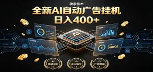 全新AI自动广告挂机 独家技术 躺赚400+ 全程无需人工值守-KJ分享