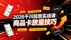 2026千川投放实战课|6年一线操盘经验拆解,通俗讲解全域投放,吃透商品卡放量技巧-KJ分享