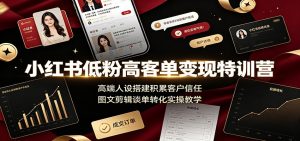 小红书低粉高客单变现特训营：高端人设搭建积累客户信任，图文剪辑谈单转化实操教学-KJ分享