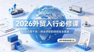 2026外贸入行必修课｜全流程干货，择业求职职场创业全覆盖，新手零基础快速入行-KJ分享