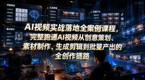 AI视频实战落地全案例课程，完整跑通AI视频从创意策划、素材制作、生成剪辑到批量产出的全创作链路-KJ分享