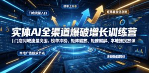 实体AI全渠道爆破增长训练营｜门店同城流量突围、榜单冲榜、矩阵霸屏、本地推投放、连锁复制全域盈利实战课-KJ分享