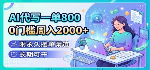 AI代写一单800,0门槛周入2000+,附永久接单渠道,长期可干-KJ分享