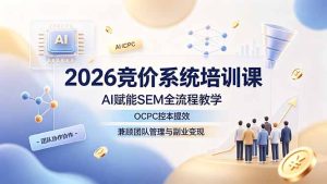 2026竞价系统培训课,AI赋能SEM全流程教学,OCPC控本提效,兼顾团队管理与副业变现-KJ分享