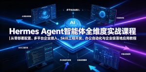 Hermes Agent智能体全维度实战课程｜从零部署配置、多平台企业接入、Skill工程开发、办公自动化与企业级落地应用教程-KJ分享