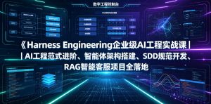 Harness Engineering企业级AI工程实战课｜AI工程范式进阶、智能体架构搭建、SDD规范开发、RAG智能客服项目全落地-KJ分享