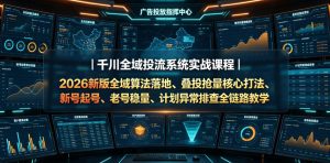 千川全域投流系统实战课程|2026新版全域算法落地、叠投抢量核心打法、新号起号、老号稳量、计划异常排查全链路教学-KJ分享