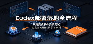 Codex部署落地全流程：从零完成软件安装调试，配套官方橙皮书学习资料-KJ分享