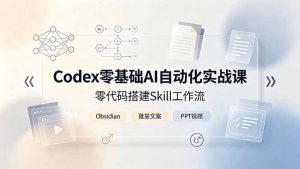 Codex零基础AI自动化实战课，零代码搭建Skill工作流，搭配Obsidian批量制作文案PPT视频-KJ分享