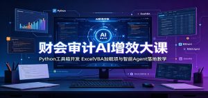 财会审计AI增效大课：Python工具箱开发，ExcelVBA加载项与智能Agent落地教学-KJ分享