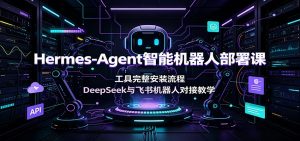 Hermes-Agent智能机器人部署课：工具完整安装流程，DeepSeek与飞书机器人对接教学-KJ分享