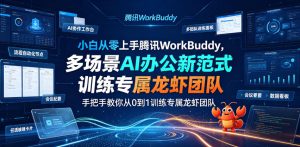 小白从零上手腾讯WorkBuddy，多场景AI办公新范式实战，手把手教你从0到1训练专属龙虾团队-KJ分享