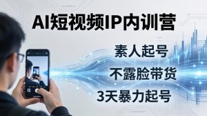 2026AI短视频IP内训营-更新:从素人起号到不露脸带货,3天暴力起号全流程拆解-KJ分享
