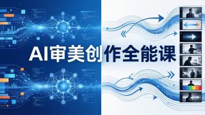 AI审美创作全能课-更新0706：MJ+Seedance+模型训练+影视分镜+编剧，一站式掌握AI艺术创作-KJ分享