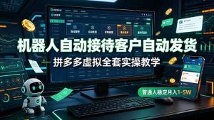 机器人自动接待客户自动发货，拼多多虚拟全套实操教学，普通人稳定月入 1-5W-KJ分享