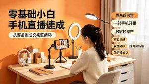 零基础小白手机直播速成,从筹备到成交完整闭环,适配苹果安卓系统,解决杂音卡顿留人难问题-KJ分享
