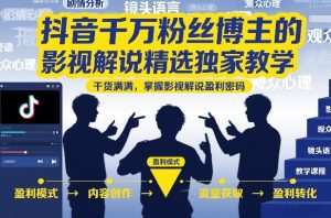抖音千万粉丝博主的影视解说精选独家教学,干货满满,掌握影视解说盈利密码(更新)-KJ分享