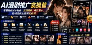 AI漫剧推广实操营|零基础低成本制作、正版授权、爆款剧本、剪辑运镜全变现实战课-KJ分享