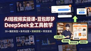 AI短视频实操课-豆包即梦DeepSeek全工具教学 | 30+爆款类型×账号运营×剪映剪辑×带货变现。-KJ分享